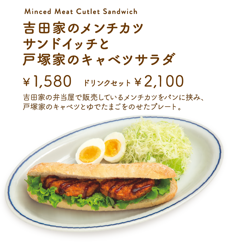 「吉田家のメンチカツ　サンドイッチと戸塚家のキャベツサラダ」【単品1,580円／ドリンクセット2,100円】 吉田家の弁当屋で販売しているメンチカツをパンに挟み、戸塚家のキャベツとゆでたまごをのせたプレート。