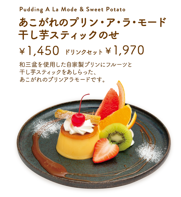 「あこがれのプリン・ア・ラ・モード　干し芋スティックのせ」【単品1,450円／ドリンクセット1,970円】 和三盆を使用した自家製プリンにフルーツと干し芋スティックをあしらった、あこがれのプリンアラモードです。