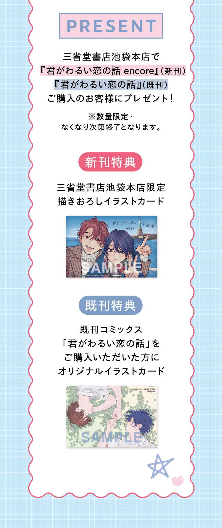 【PRESENT!】三省堂書店池袋本店で『君がわるい恋の話 encore』（新刊）『君がわるい恋の話』（既刊）ご購入のお客様にプレゼント！ ※数量限定・なくなり次第終了となります。／【新刊特典】三省堂書店池袋本店限定描きおろしイラストカード　【既刊特典】既刊コミックス「君がわるい恋の話」をご購入いただいた方にオリジナルイラストカード