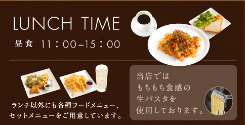 LUNCH TIME11：00~15：00／PRIME TIME15：00~／当店ではもちもち食感の生パスタを使用しております。